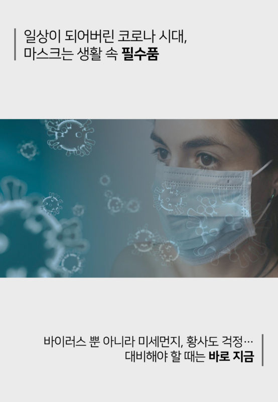 일상이 되어버린 코로나 시대, 마스크는 생활 속 필수품. 바이러스 뿐 아니라 미세먼지, 황사도 걱정... 대비해야 할 때는 바로 지금
